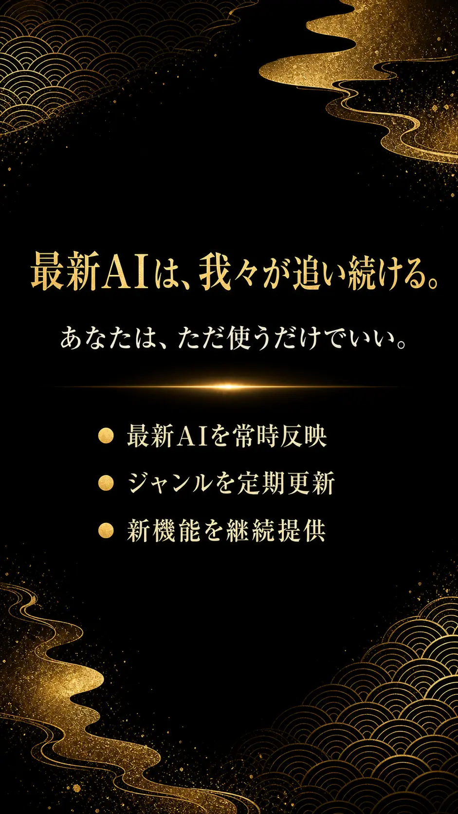 最新AIは、我々が追い続ける。あなたは、ただ使うだけでいい。最新AIを常時反映・ジャンルを定期更新・新機能を継続提供。